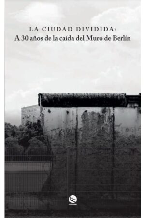 25509-CIUDAD DIVIDIDA, LA. A 30 AÑOS DE LA CAIDA DEL MURO DE BERLIN