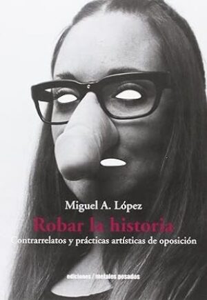 50431-ROBAR LA HISTORIA : CONTRARRELATOS Y PRACTICAS ARTISTICAS DE OPOSICION
