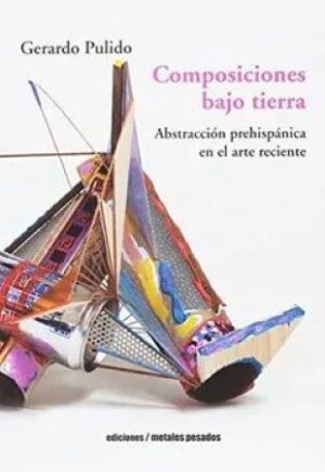 50432-COMPOSICIONES BAJO TIERRA : ABSTRACCION PREHISPANICA EN EL ARTE RECIENT
