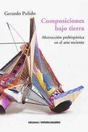 50432-COMPOSICIONES BAJO TIERRA : ABSTRACCION PREHISPANICA EN EL ARTE RECIENT