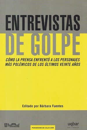 53770-ENTREVISTAS DE GOLPE : COMO LA PRENSA ENFRENTO A LOS PERSONAJES MAS POLEMICOS DE LOS ULTIMOS VEINTE AÑOS
